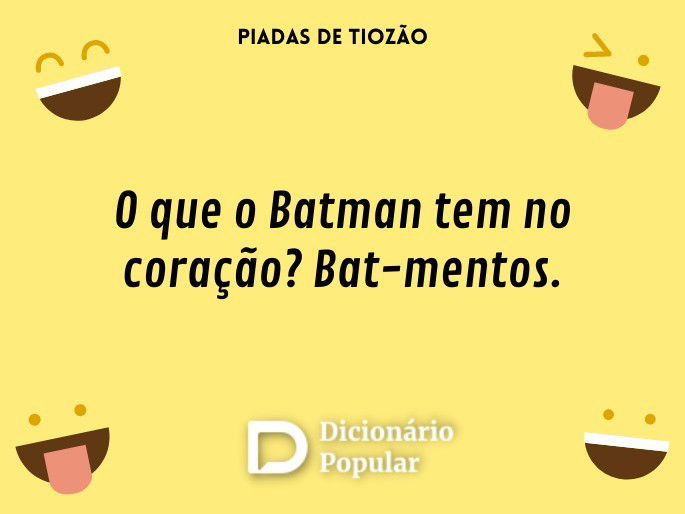 O que o Batman tem no coração? Bat-mentos.