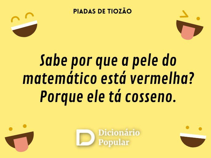 Sabe por que a pele do matemático está vermelha? Porque ele tá cosseno.