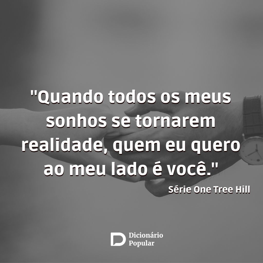 frases de amor - Imagem com a frase da série One Tree Hill: “Quando todos os meus sonhos se tornarem realidade, quem eu quero ao meu lado é você."