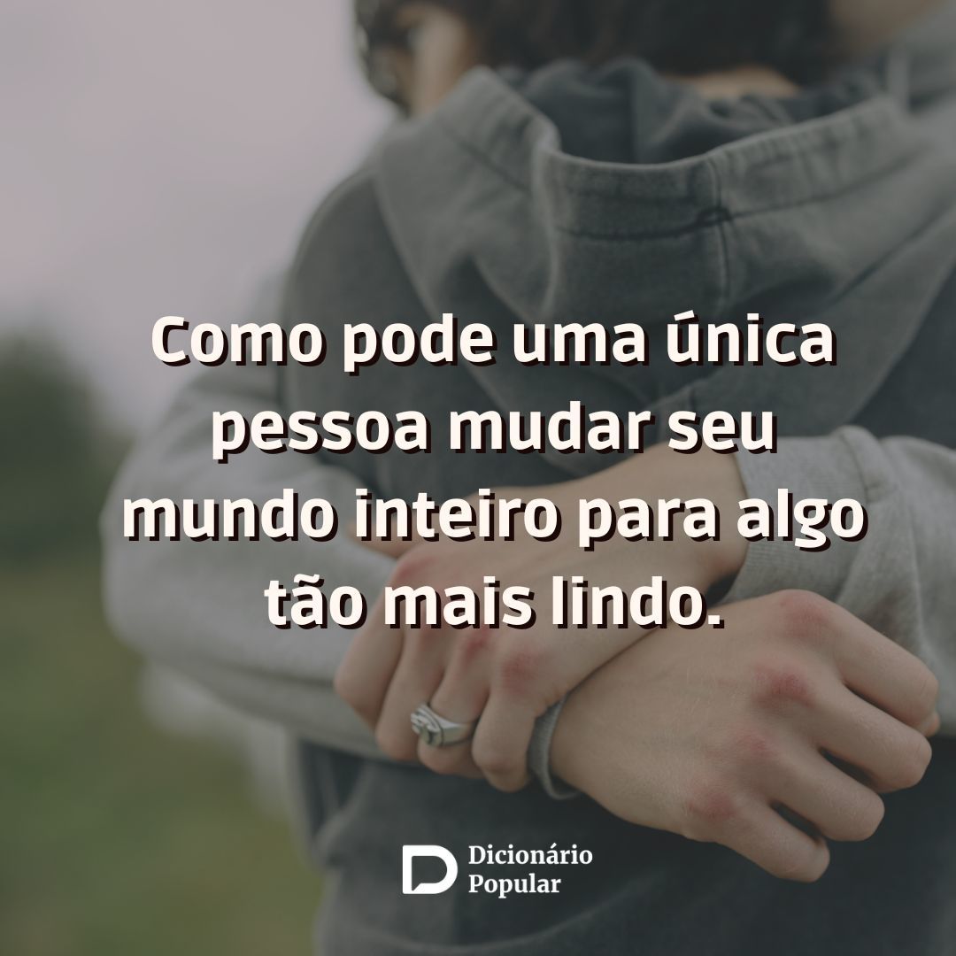 frases de amor - Imagem com a frase “Como pode uma única pessoa mudar seu mundo inteiro para algo tão mais lindo."