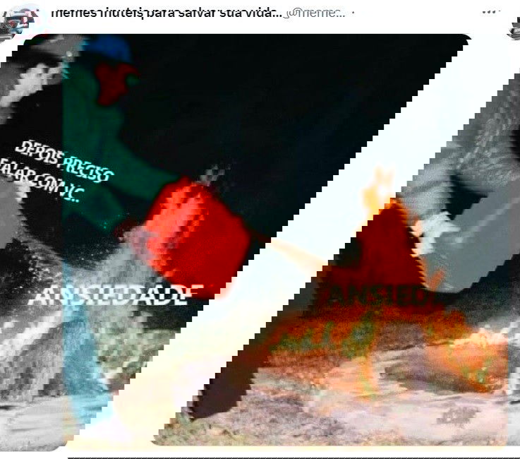 memes - meme sobre ansiedade - Imagem de um homem colocando gasolina em um fogueira. O meme traz a trase “depois preciso falar com você" na gasolina, e a palavra “ansiedade” na fogueira.